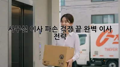 사무실 이사, 파손 걱정 끝! 완벽 이사 전략