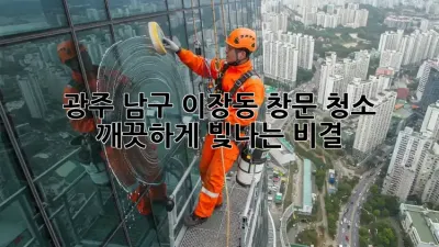 광주 남구 이장동 창문 청소, 깨끗하게 빛나는 비결!