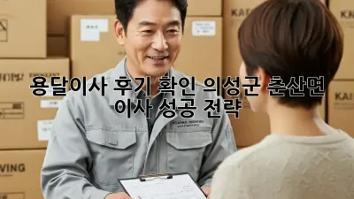용달이사 후기 확인: 의성군 춘산면 이사 성공 전략